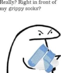 right in front of my grippy socks? meme template
